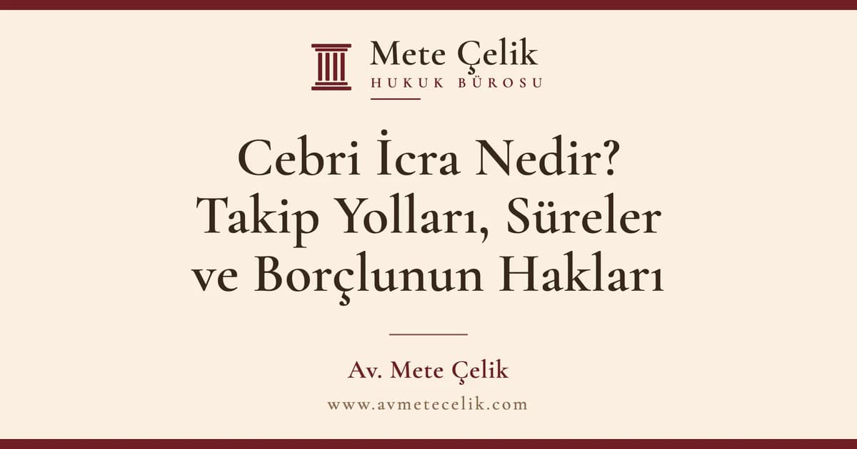 Cebri İcra Nedir? Takip Yolları, Süreler ve Borçlunun Hakları