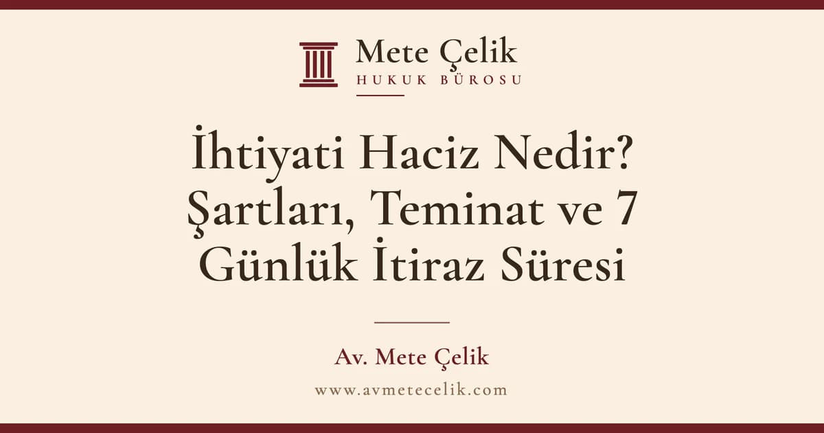 İhtiyati Haciz Nedir? Şartları, Teminat ve 7 Günlük İtiraz Süresi
