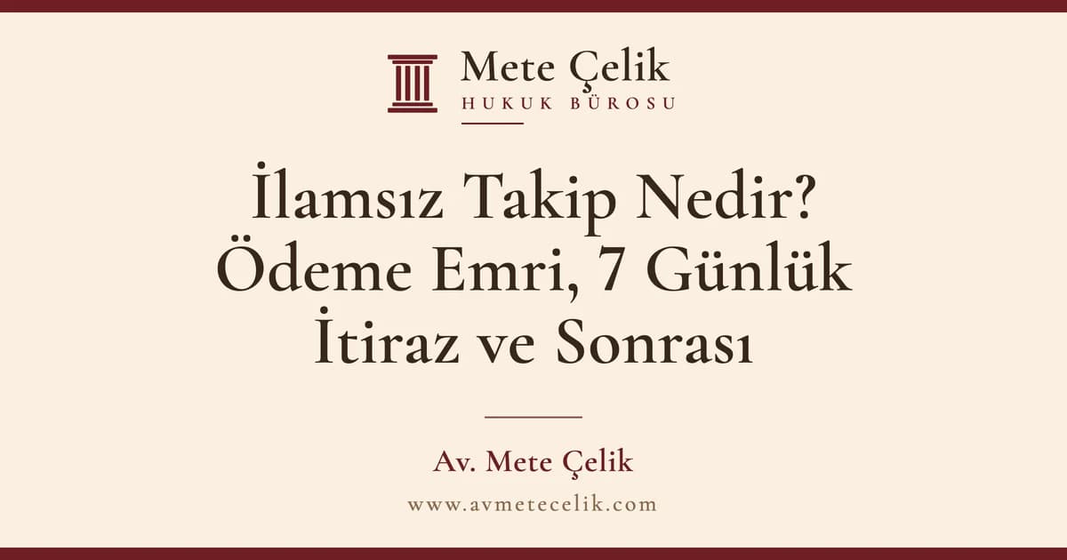 İlamsız Takip Nedir? Ödeme Emri, 7 Günlük İtiraz ve Sonrası