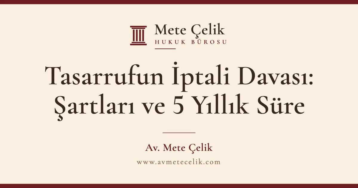 Tasarrufun İptali Davası: Şartları, 5 Yıllık Süre ve Mal Kaçıran Borçluya Karşı Alacaklının Hakları