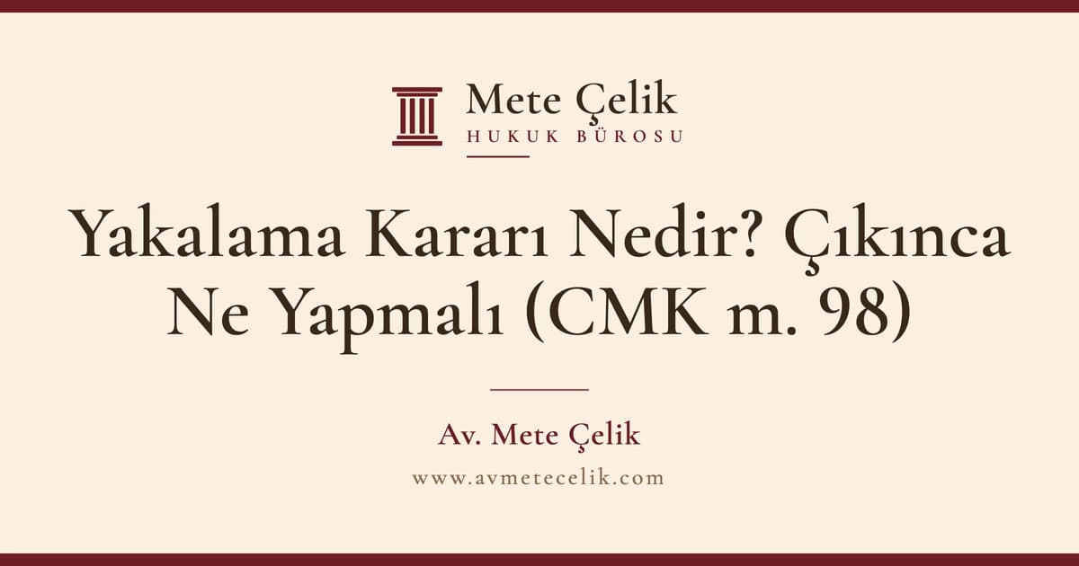 Yakalama Kararı Nedir? Çıkınca Ne Yapmalı (CMK m. 98)