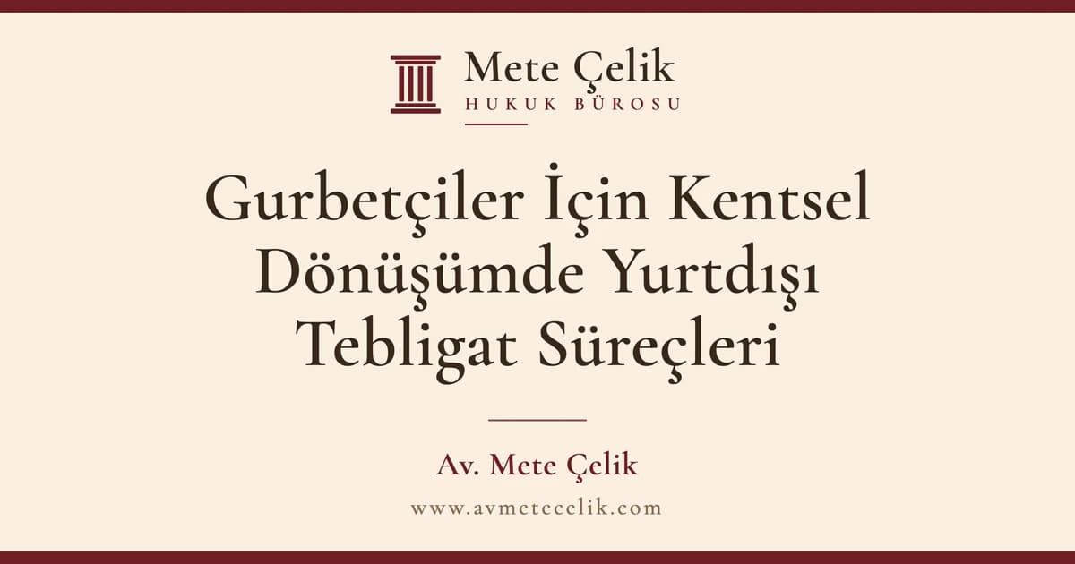 Gurbetçilerin Kentsel Dönüşümde Yurtdışı Tebligat Süreçleri ve Hukuki Hakları