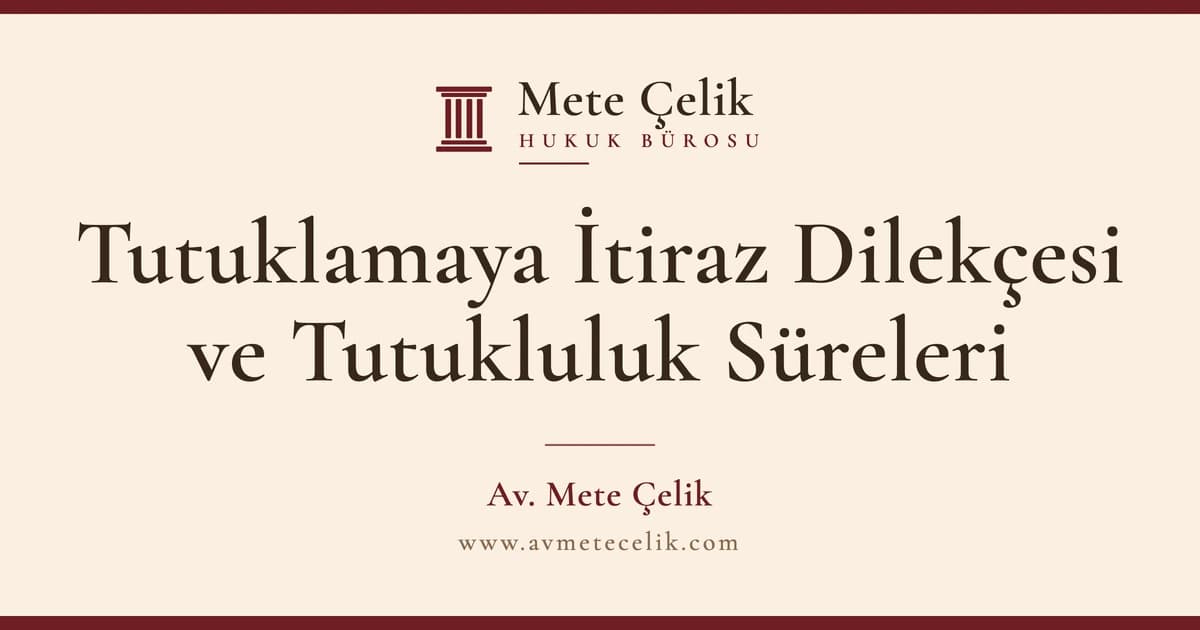 Tutuklamaya İtiraz Dilekçesi Nasıl Yazılır? Tutukluluk Süreleri