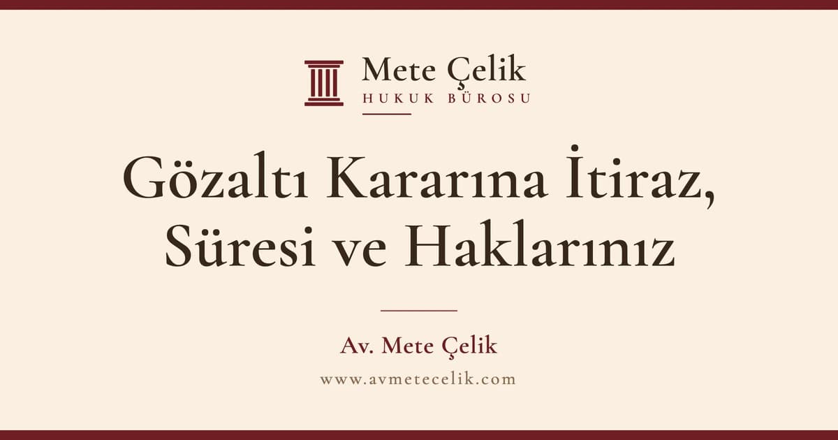 Gözaltı Kararına İtiraz Nasıl Yapılır? Gözaltı Süresi ve Hakları