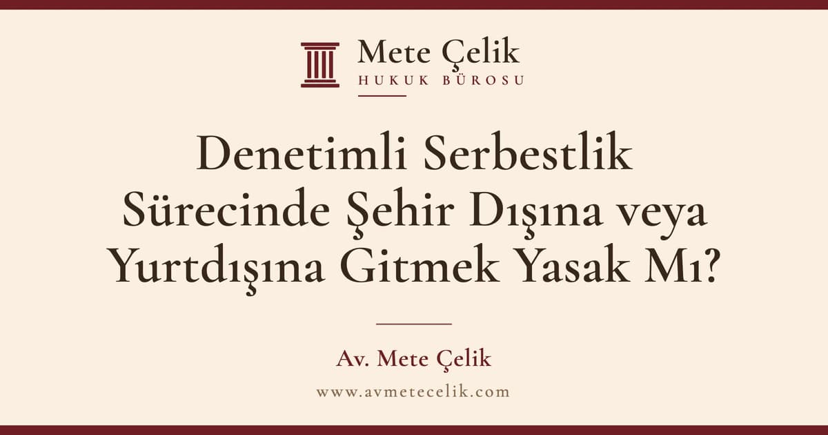 Denetimli Serbestlik Sürecinde Şehir Dışına veya Yurtdışına Gitmek Yasak Mı?