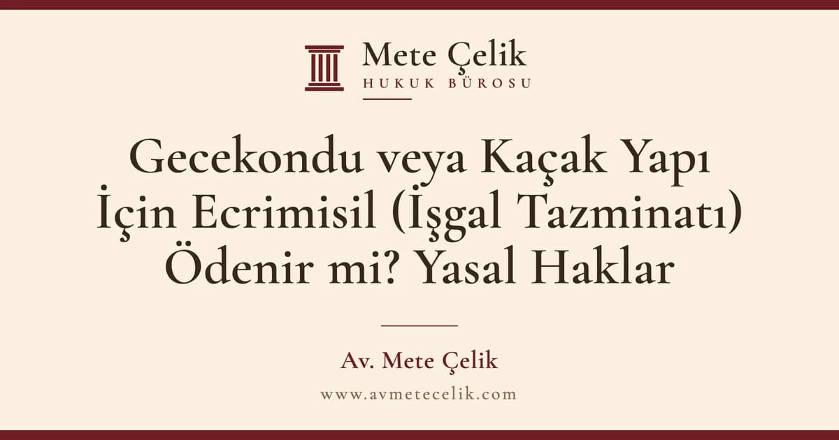 Gecekondu veya Kaçak Yapı İçin Ecrimisil (İşgal Tazminatı) Ödenir mi? Yasal Haklar